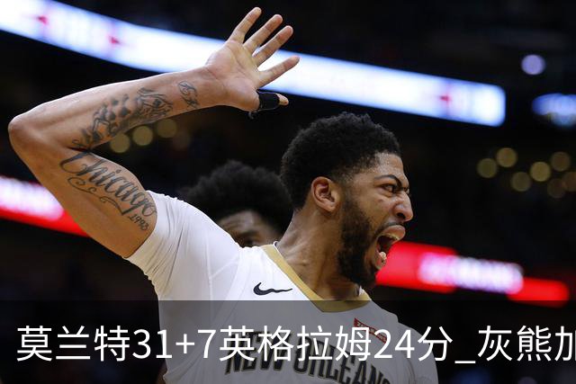 莫兰特31+7英格拉姆24分 灰熊加时逆转胜鹈鹕
